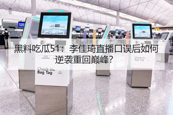 黑料吃瓜51：李佳琦直播口误后如何逆袭重回巅峰？